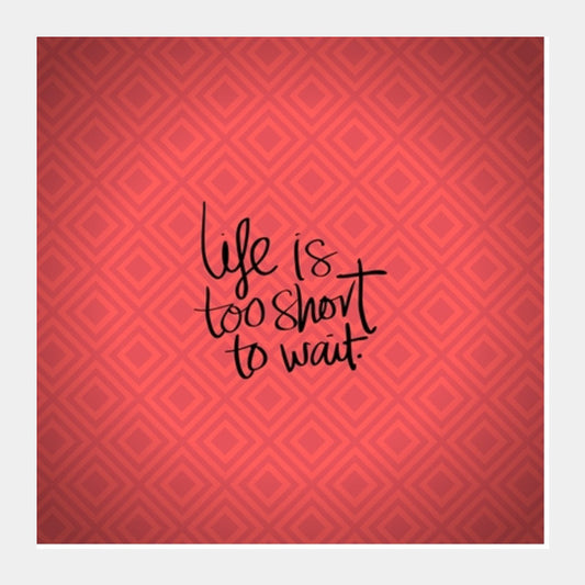 Life is too short to wait Square Art Prints