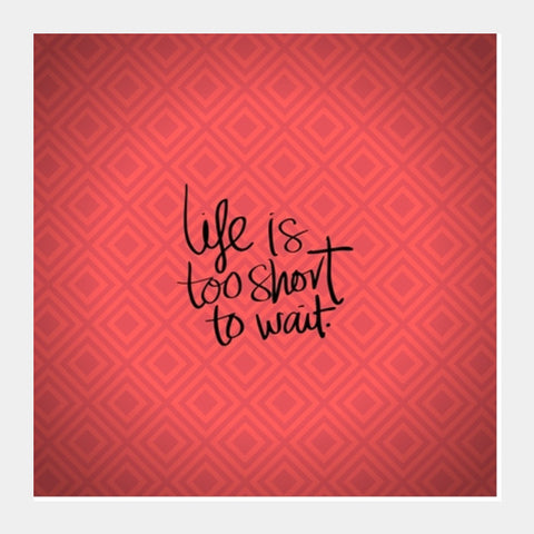 Life Is Too Short To Wait Square Art Prints PosterGully Specials
