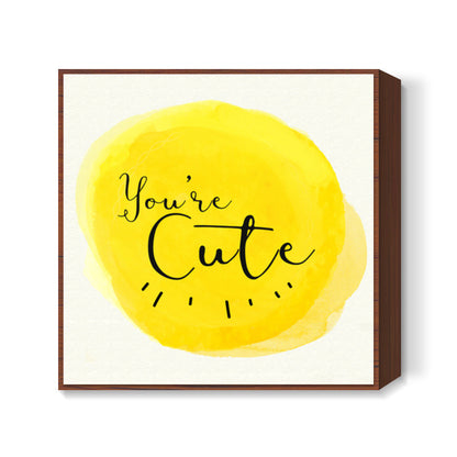 Youre cute Square Art Prints