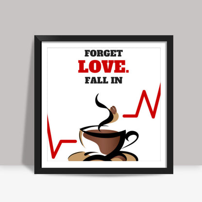 Forget love. Fall in coffee - Square art print | Nikhil Wad