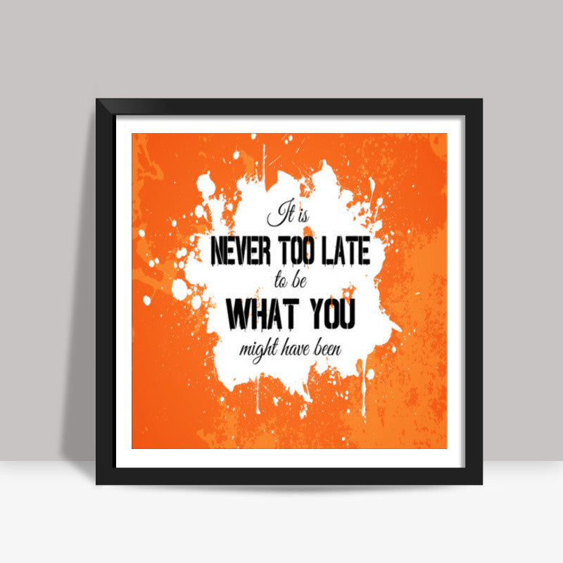 Its Never Too Late to be What you might have been Square Art Prints