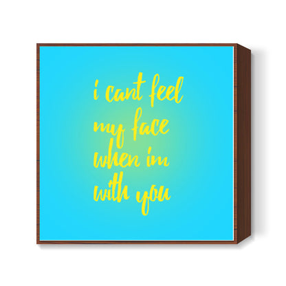 I cant feel my face when Im with you Square Art Prints