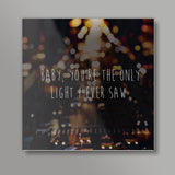 BABY YOURE THE ONLY LIGHT I EVER SAW Square Art Prints