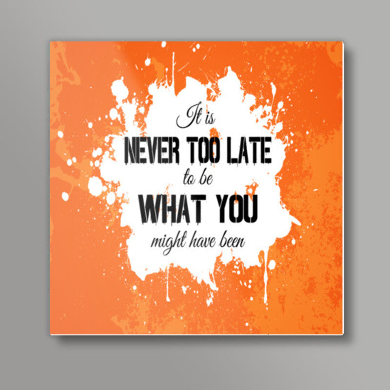 Its Never Too Late to be What you might have been Square Art Prints