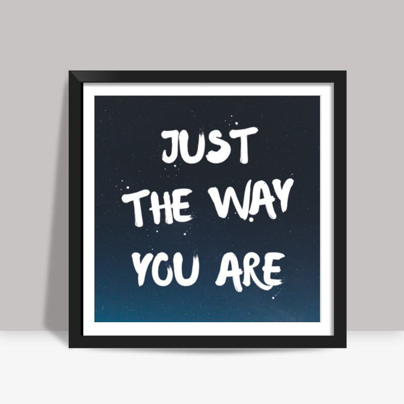 JUST THE WAY YOU ARE Square Art Prints