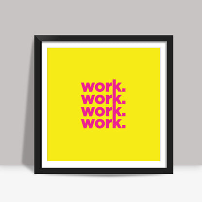Work Work Work Work Square Art Prints