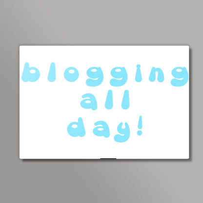 blogging all day Wall Art