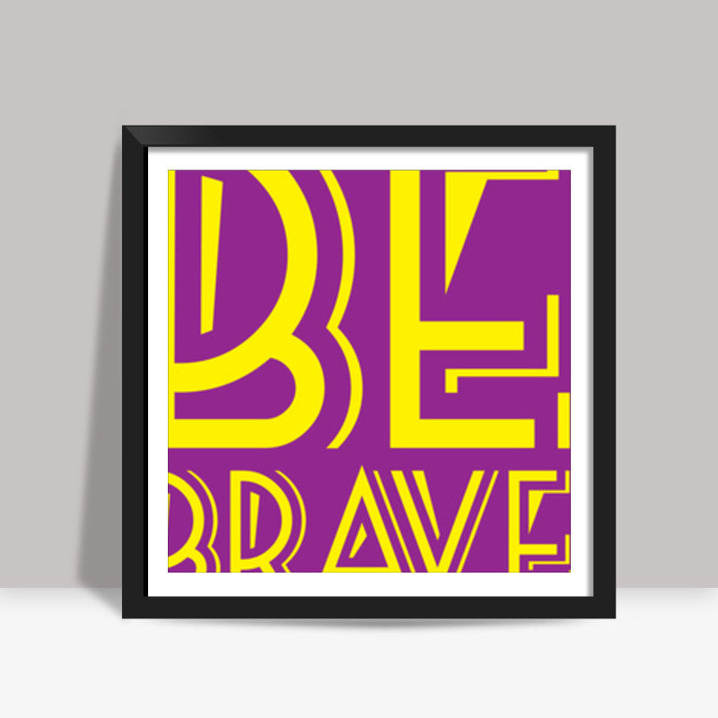 Be Brave Square Art Prints