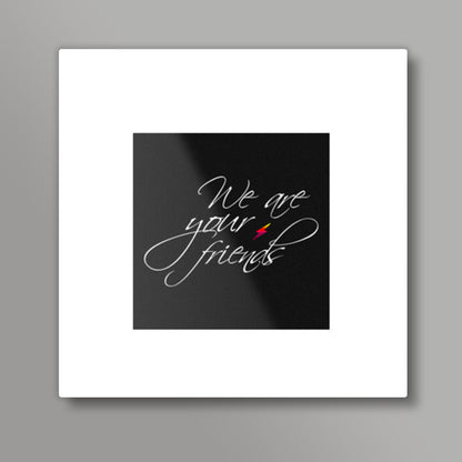 We are your friends Square Art Prints