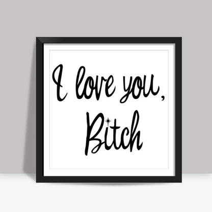 Love You Bitch Square Art Prints
