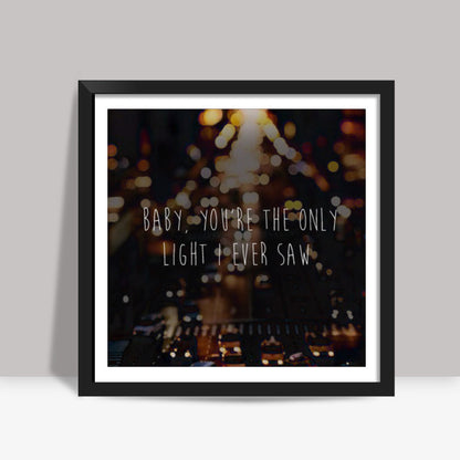 BABY YOURE THE ONLY LIGHT I EVER SAW Square Art Prints