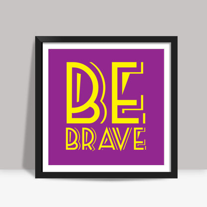 Be Brave Square Art Prints