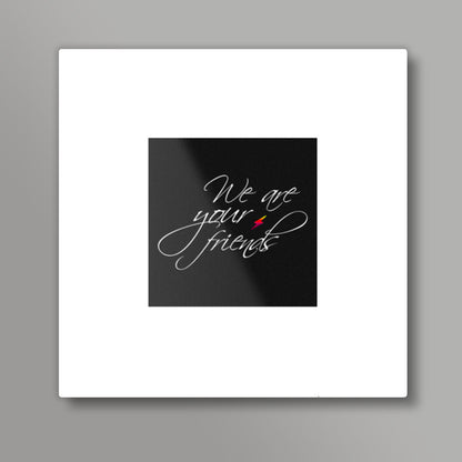 We are your friends Square Art Prints