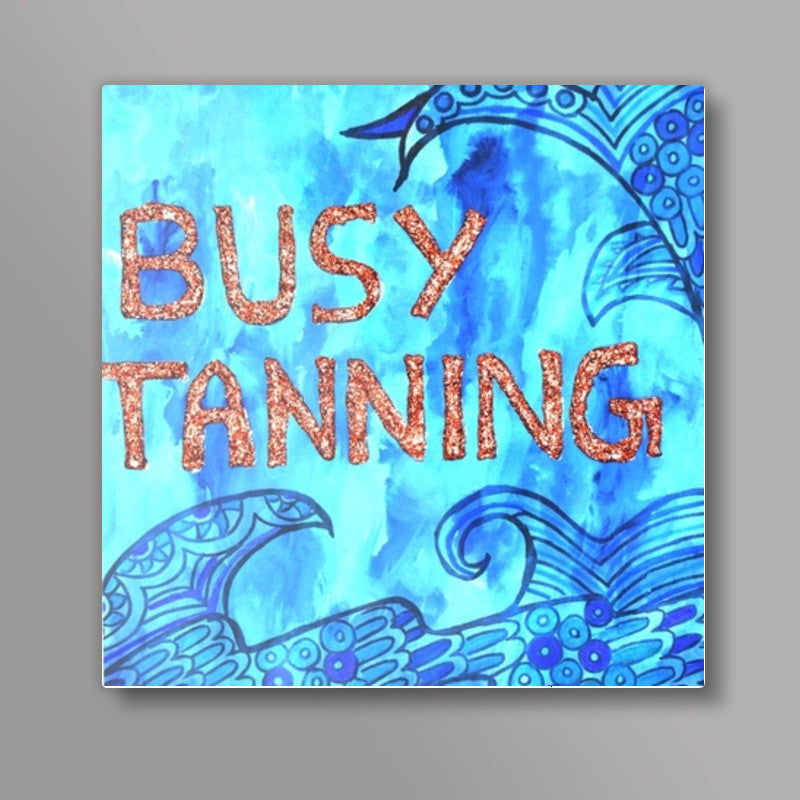 Busy Tanning Square Art Prints