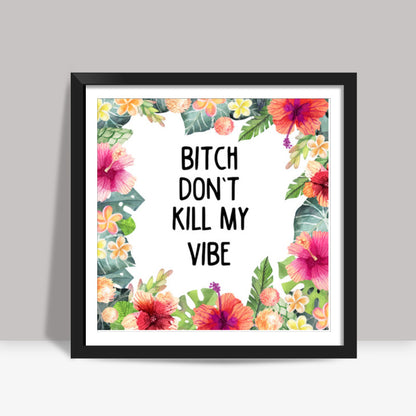 Bitch Dont Kill My Vibe Square Art Prints