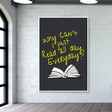 Why Cant I Just Read All Day? Wall Art