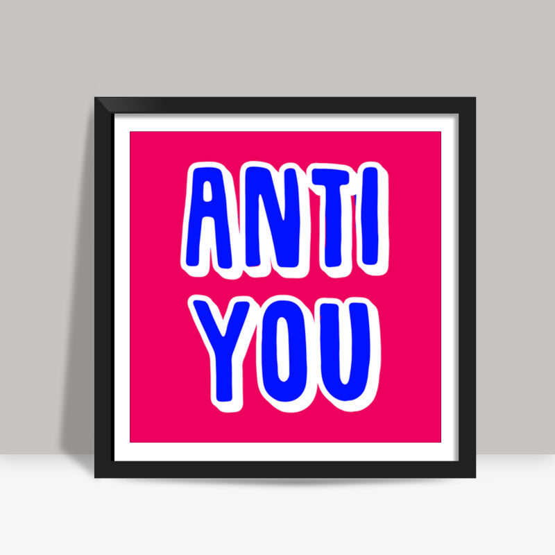 Anti You Square Art Prints