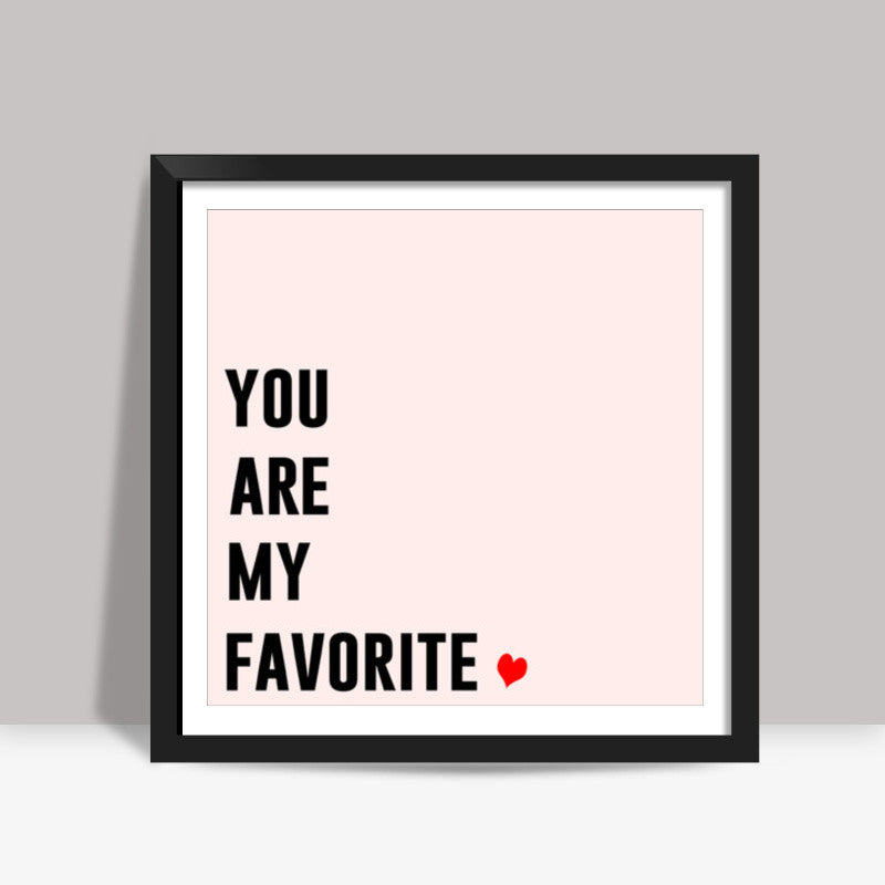 YOU ARE MY FAVORITE Square Art Prints