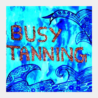 Busy Tanning Square Art Prints