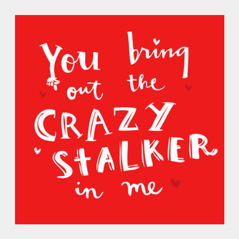 Square Art Prints, YOU BRING OUT THE CRAZY STALKER IN ME! Square Art Prints