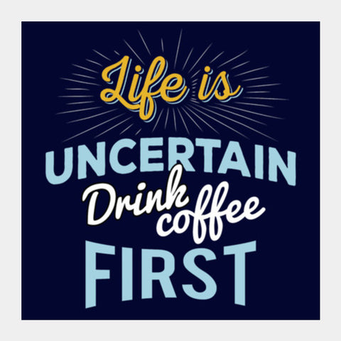 Life is Uncertain Drink Coffee First Square Art Prints