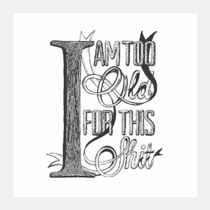 Square Art Prints, I am too old for this shit
