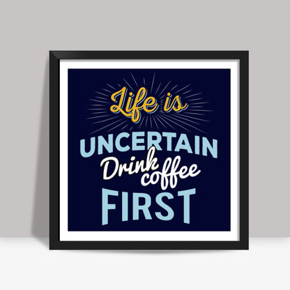 Life is Uncertain Drink Coffee First Square Art Prints