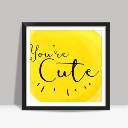 Youre cute Square Art Prints