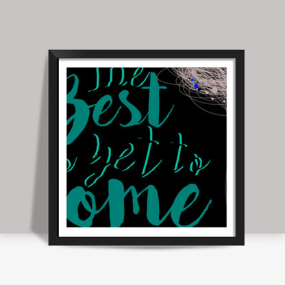 The best is yet to come Square Art Prints