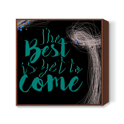 The best is yet to come Square Art Prints