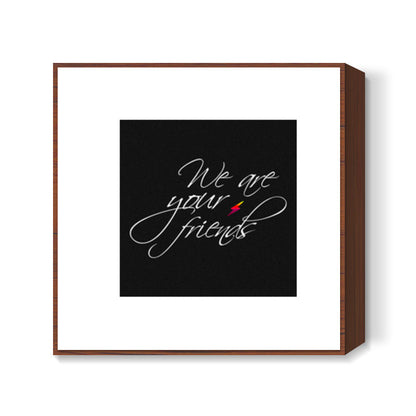 We are your friends Square Art Prints