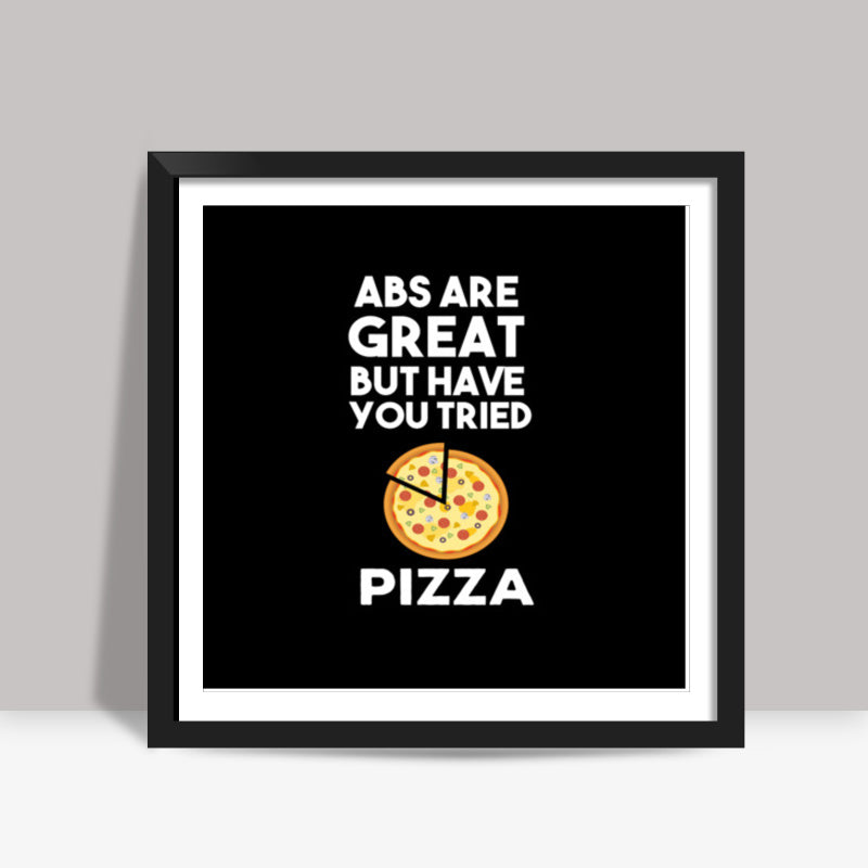 ABS ARE GREAT BUT HAVE YOUT TRIED PIZZA Square Art Prints 