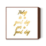 Today is a good day Square Art Prints
