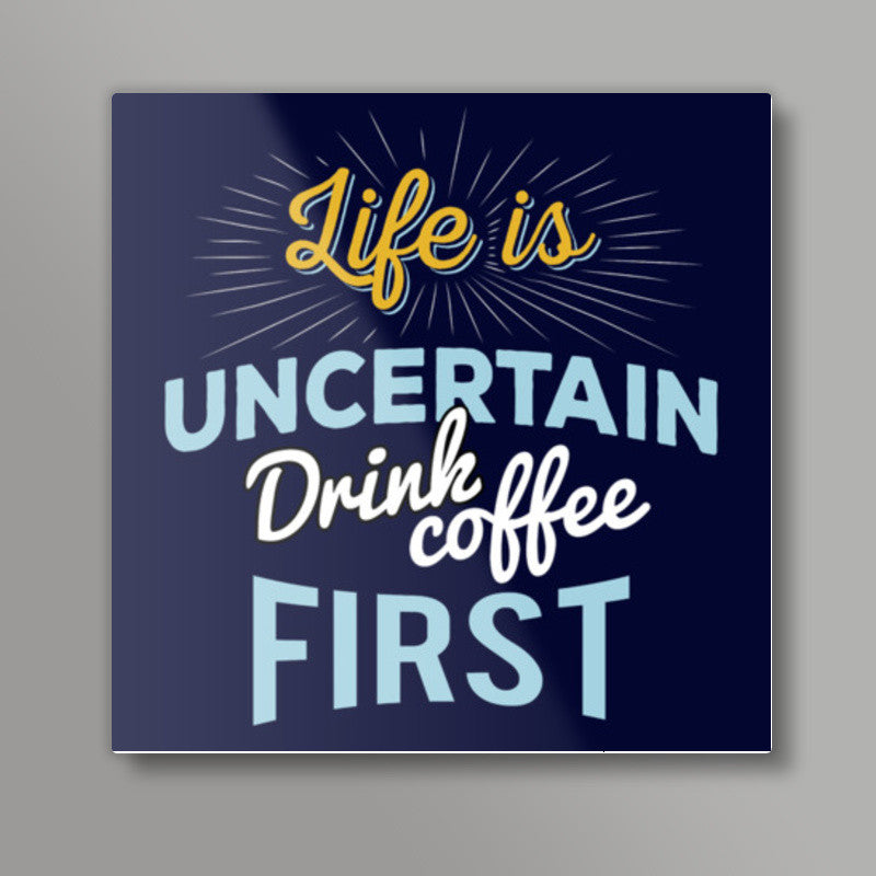Life is Uncertain Drink Coffee First Square Art Prints