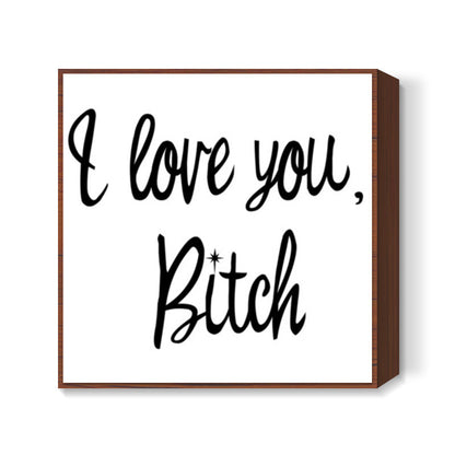 Love You Bitch Square Art Prints