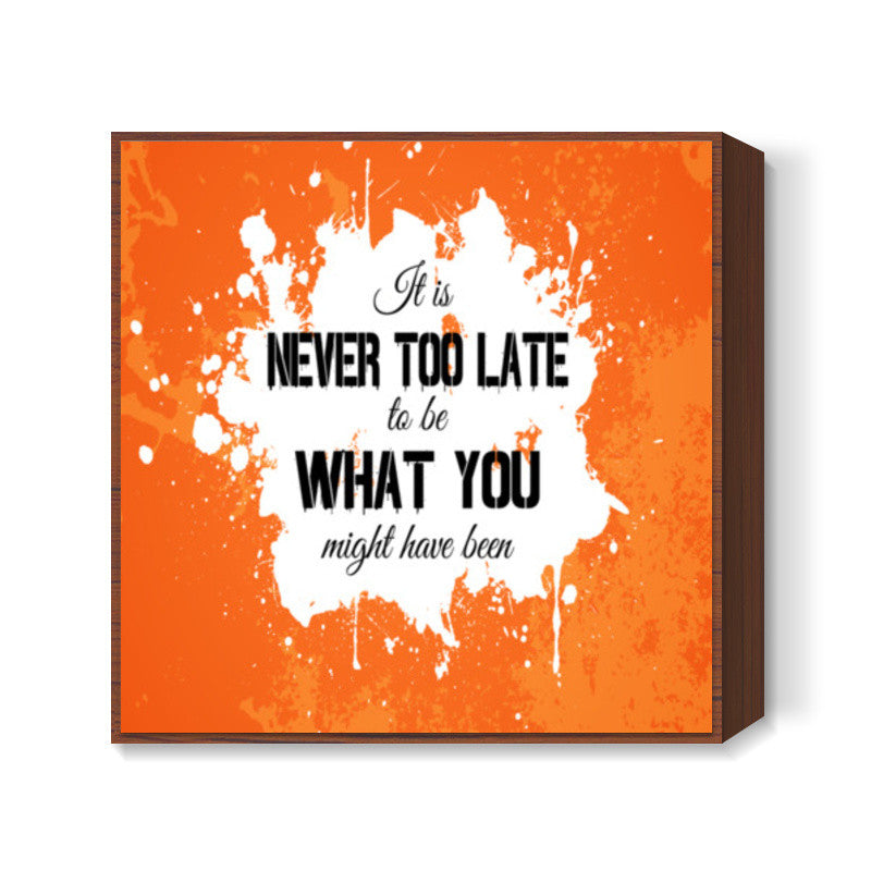 Its Never Too Late to be What you might have been Square Art Prints