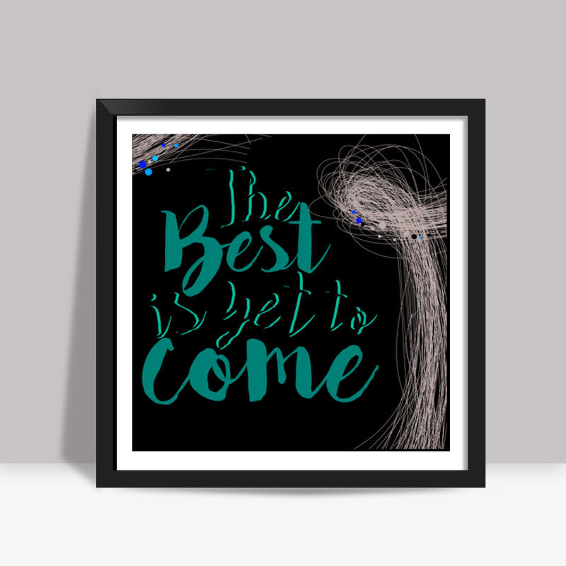 The best is yet to come Square Art Prints