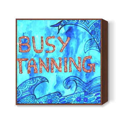 Busy Tanning Square Art Prints