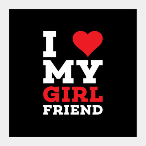 I Love My Girl Friend Square Art Prints PosterGully Specials