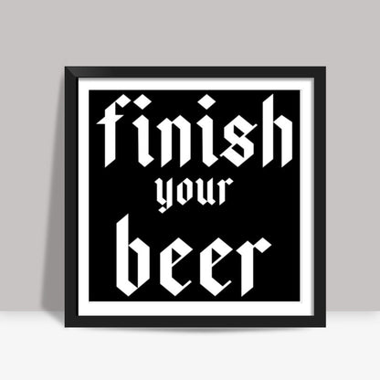 Finish Your Beer Square Art Prints