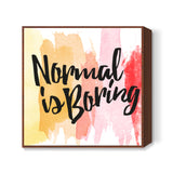 Normal is boring Square Art Prints