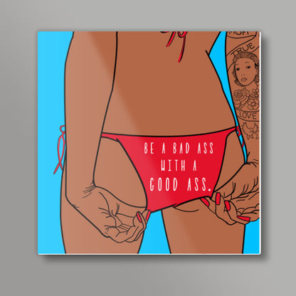 Be a bad ass with a good ass Square Art Prints